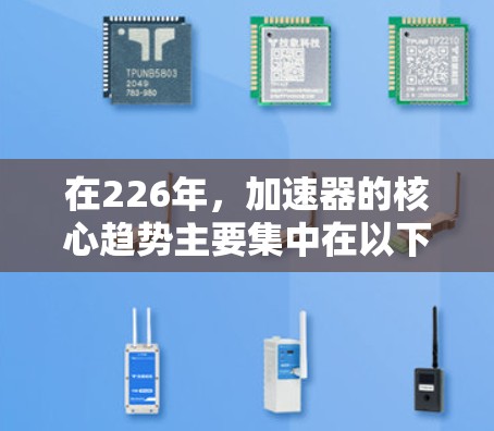 在226年，加速器的核心趋势主要集中在以下几个领域，这些硬件设备在理论计算加速方面展现出色的潜力