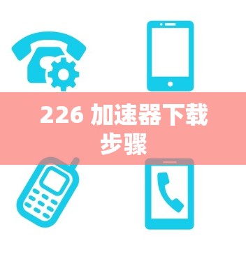 226 加速器下载步骤