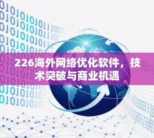 226海外网络优化软件，技术突破与商业机遇