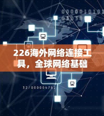 226海外网络连接工具，全球网络基础设施的新解决方案