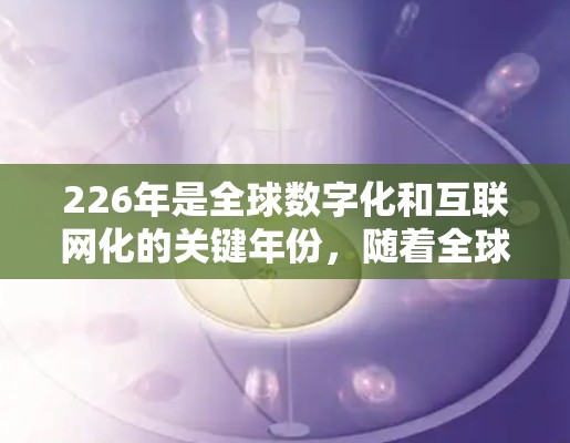 226年是全球数字化和互联网化的关键年份，随着全球对互联网的需求持续增长，海外网络解决方案将更加复杂和多样化。以下是一些226年海外网络解决方案的要点和趋势，帮助您规划未来网络建设