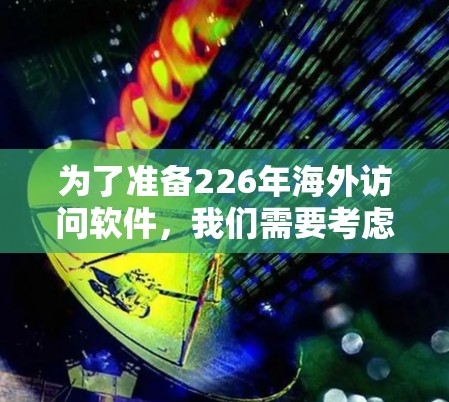 为了准备226年海外访问软件，我们需要考虑其技术、用户群体和使用场景。以下是根据这些因素筛选的推荐列表