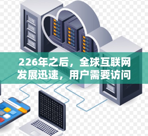 226年之后，全球互联网发展迅速，用户需要访问和VPN服务的需求也在持续增长。以下是一些226年之后的海外访问工具和VPN代理推荐，帮助用户快速连接到全球互联网