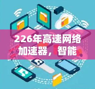 226年高速网络加速器，智能推荐，个性设置，实时监控