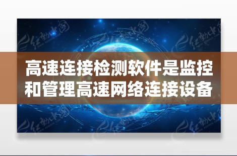 高速连接检测软件是监控和管理高速网络连接设备的重要工具，其发展涵盖了多个关键领域和功能，如网络流量分析、设备状态监测、故障诊断和安全评估。以下是对该领域的详细总结