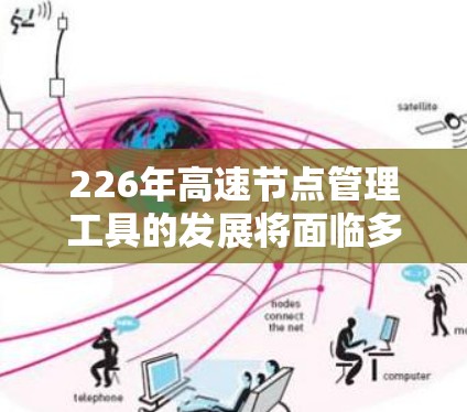 226年高速节点管理工具的发展将面临多重挑战和机遇，主要集中在以下几个方面