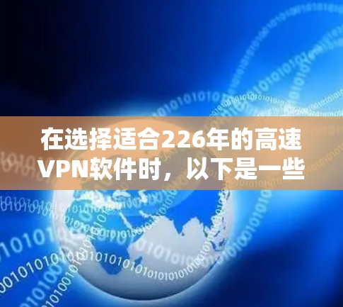在选择适合226年的高速VPN软件时，以下是一些关键点的综合指南，帮助你找到一个可靠且安全的解决方案