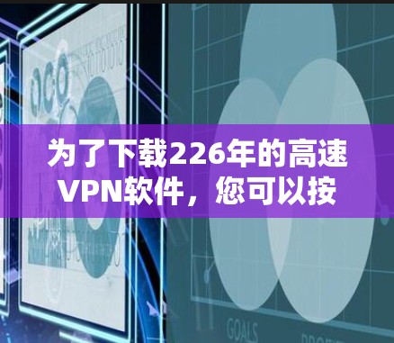 为了下载226年的高速VPN软件，您可以按照以下步骤进行