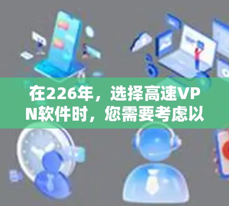 在226年，选择高速VPN软件时，您需要考虑以下几点