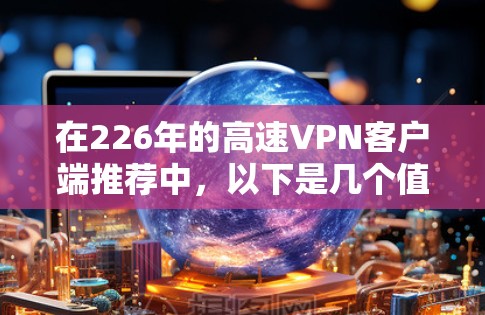 在226年的高速VPN客户端推荐中，以下是几个值得考虑的选择，它们都具备高带宽、多用户模式、加密功能和安全性的特点