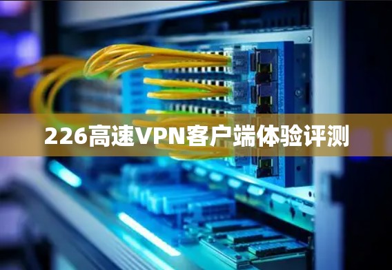 226高速VPN客户端体验评测
