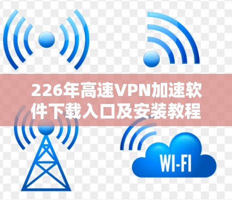 226年高速VPN加速软件下载入口及安装教程