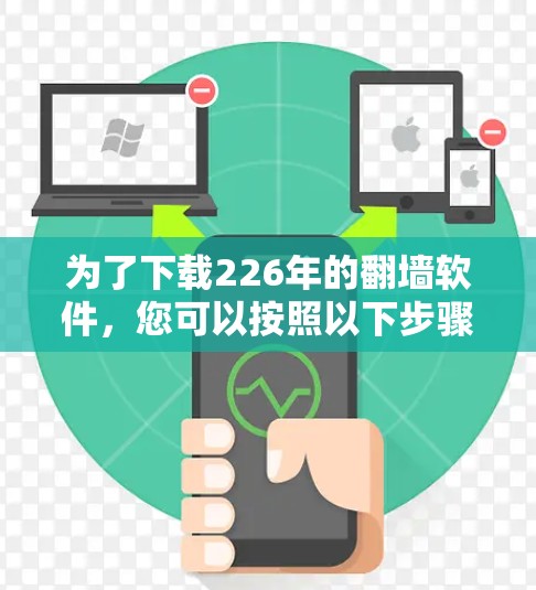 为了下载226年的<strong>翻墙软件</strong>，您可以按照以下步骤操作