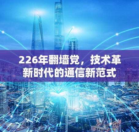 226年翻墙党,技术革新时代的通信新范式 226年翻墙党,技术革新时代的通信新范式