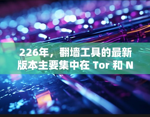 226年,翻墙工具的最新版本主要集中在 Tor 和 Nimble 的基础上,以及 Tor:Free 的扩展和优化。以下是226年最新翻墙工具的总结 226年,翻墙工具的最新版本主要集中在 Tor 和 Nimble 的基础上,以及 Tor:Free 的扩展和优化。以下是226年最新翻墙工具的总结
