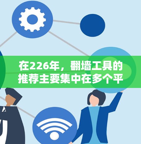 在226年，翻墙工具的推荐主要集中在多个平台，包括Linux、Windows、macOS、iOS和Android。以下是一些推荐的翻墙工具及其特点和使用指南