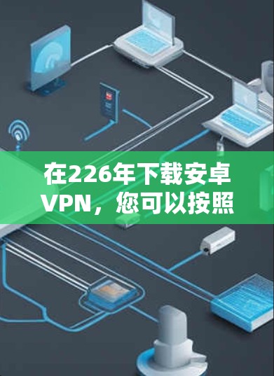 在226年下载安卓VPN，您可以按照以下步骤进行选择