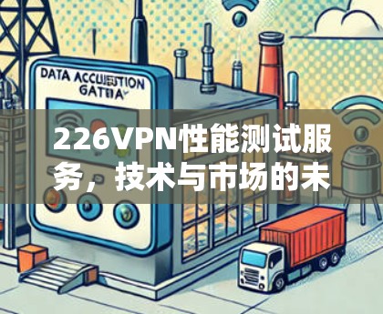 226VPN性能测试服务，技术与市场的未来展望