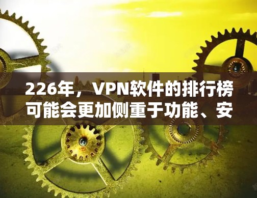 226年，VPN软件的排行榜可能会更加侧重于功能、安全性、用户体验和隐私保护等方面。以下是一些可能的226年VPN软件排行榜分析