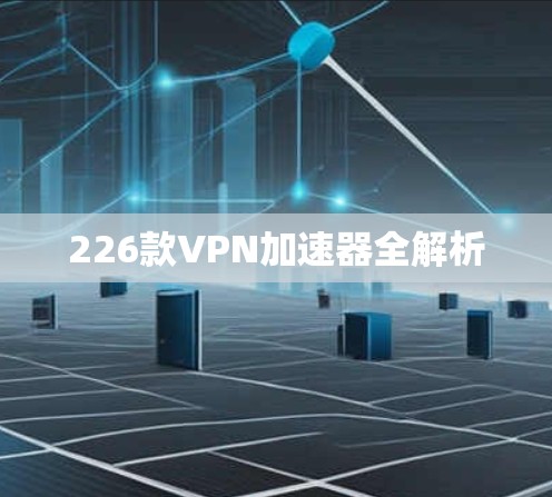 226款VPN加速器全解析