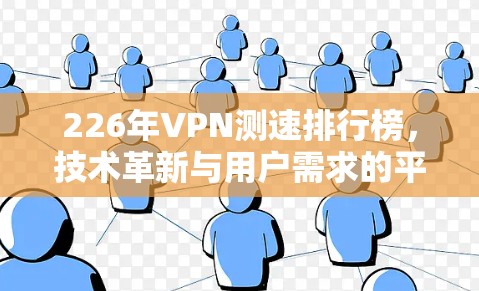 226年VPN测速排行榜，技术革新与用户需求的平衡
