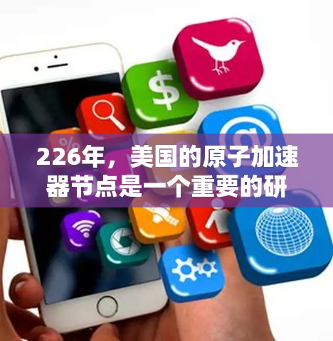226年,美国的原子加速器节点是一个重要的研究和合作中心,特别是在核能和高能物理领域。以下是该领域的详细分析 226年,美国的原子加速器节点是一个重要的研究和合作中心,特别是在核能和高能物理领域。以下是该领域的详细分析