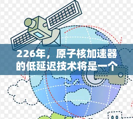 226年，原子核加速器的低延迟技术将是一个关键领域，推动科学和工业的发展。以下是对这一领域的详细分析
