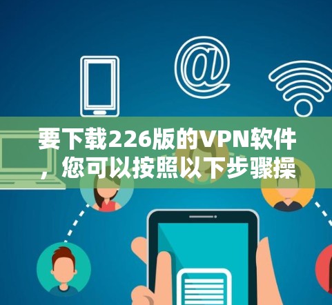 要下载226版的VPN软件，您可以按照以下步骤操作