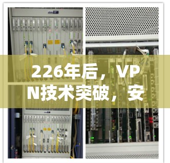 226年后，VPN技术突破，安全、高效与用户舒适