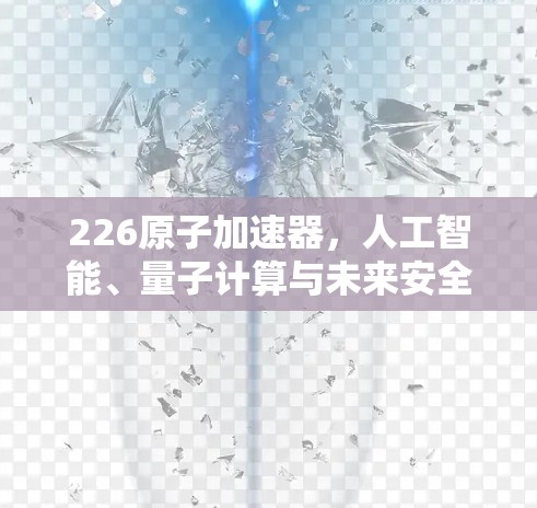 226原子加速器，人工智能、量子计算与未来安全的制高点