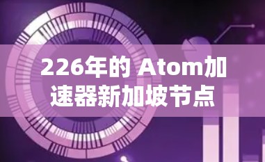 226年的 Atom加速器新加坡节点