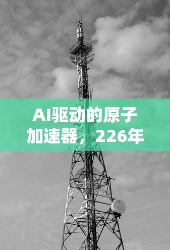 AI驱动的原子加速器，226年<strong>科学上网</strong>的新范式