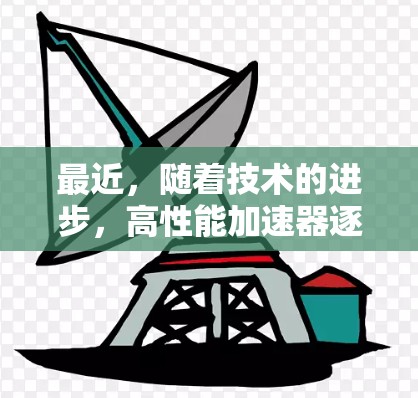 最近，随着技术的进步，高性能加速器逐渐成为游戏、测试、设计和优化等领域的重要工具。以下是一些最新的加速器推荐，涵盖了不同领域的用户可能会感兴趣的加速器