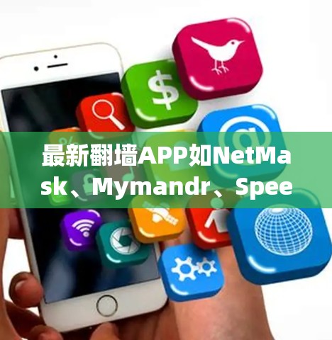 最新翻墙APP如NetMask、Mymandr、SpeedDnD等，都提供了多样化的翻墙功能，满足不同用户的需求。以下是对这些APP的详细分析