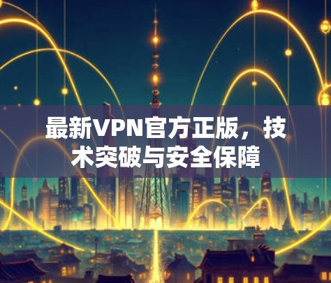 最新VPN官方正版，技术突破与安全保障