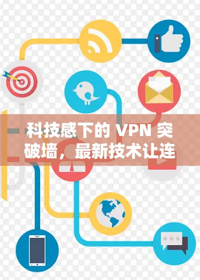 科技感下的 VPN 突破墙，最新技术让连接更高效