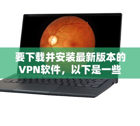 要下载并安装最新版本的VPN软件，以下是一些建议和步骤，帮助你顺利完成安装