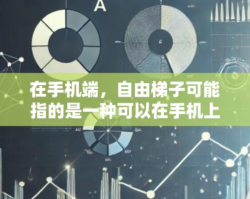 在手机端，自由<strong>梯子</strong>可能指的是一种可以在手机上进行的<strong>梯子</strong>工具或应用程序。以下是对这种应用的可能功能和使用场景的详细说明