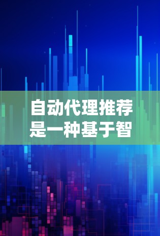 自动代理推荐是一种基于智能算法的推荐系统，结合用户行为和数据进行自动推理，提供个性化推荐。以下是对该技术的详细概述