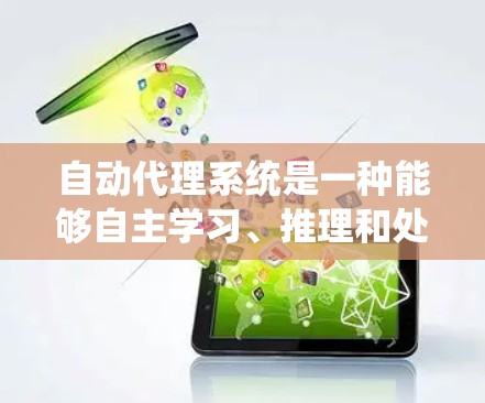 自动代理系统是一种能够自主学习、推理和处理任务的系统，广泛应用于多种领域。以下是一个系统化的指南，帮助你理解和使用自动代理系统