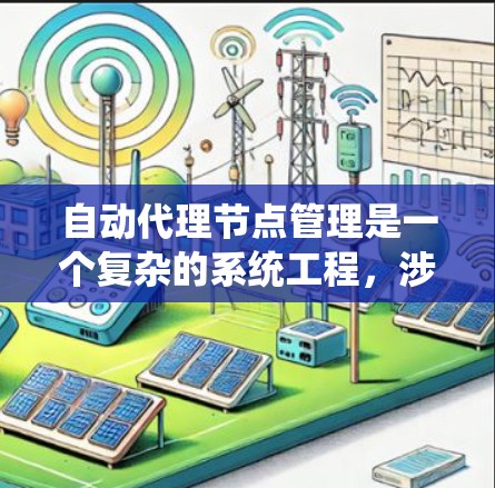 自动代理节点管理是一个复杂的系统工程，涉及多个方面，包括配置、管理、监控、安全和动态调整。以下是对自动代理节点管理的关键点的总结