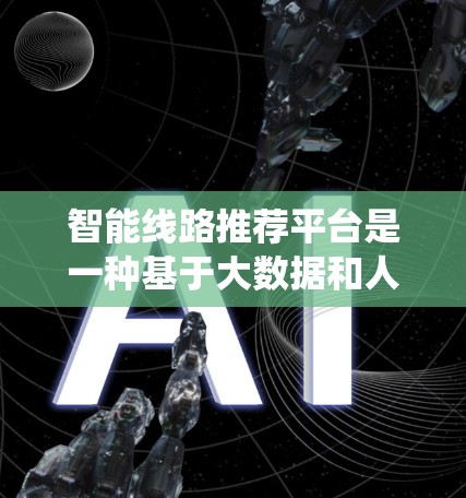 智能线路推荐平台是一种基于大数据和人工智能的系统，旨在为用户提供优化的出行选择。以下是该平台的核心结构和功能