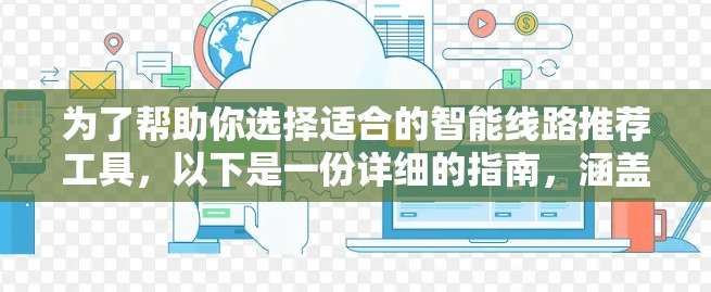 为了帮助你选择适合的智能线路推荐工具，以下是一份详细的指南，涵盖关键点和建议