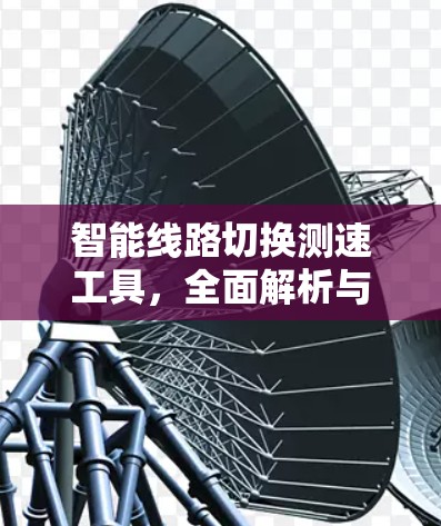 智能线路切换测速工具，全面解析与实际应用
