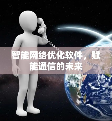 智能网络优化软件，赋能通信的未来