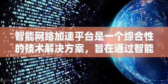 智能网络加速平台是一个综合性的技术解决方案，旨在通过智能管理、优化和管理网络连接，提升用户的网络性能和用户体验。以下是对智能网络加速平台的详细介绍