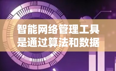 智能网络管理工具是通过算法和数据分析来优化和管理网络设备和网络环境的工具。它们在多个场景中发挥着关键作用，包括企业网络优化、设备管理、流量监控和安全防护。以下是对这些工具的系统介绍