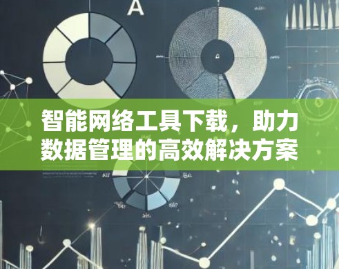 智能网络工具下载，助力数据管理的高效解决方案