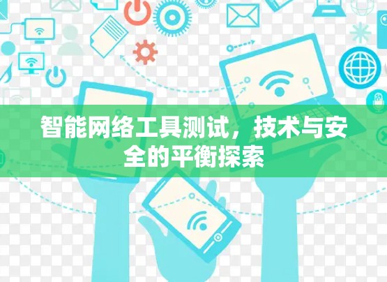 智能网络工具测试，技术与安全的平衡探索