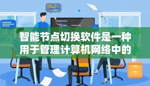 智能节点切换软件是一种用于管理计算机网络中的节点（如服务器、设备）的自动化工具，旨在通过自动操作来管理节点的状态和流量，从而提高网络的稳定性和安全性。以下是关于该软件的详细总结